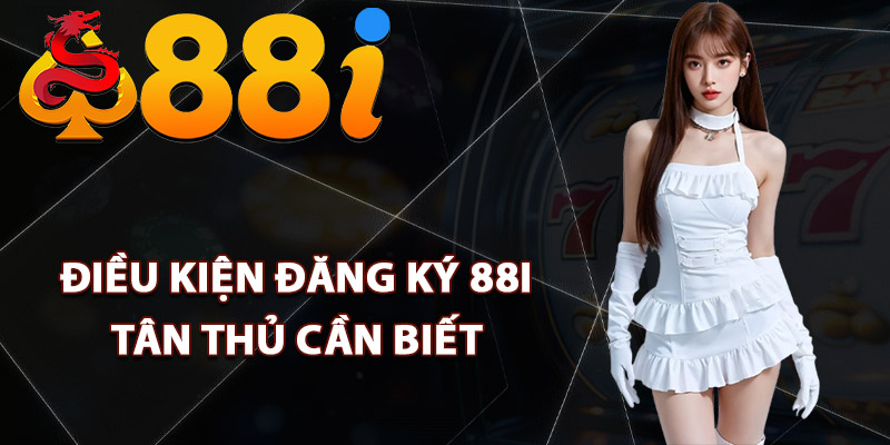Điều kiện đăng ký 88i tân thủ cần biết