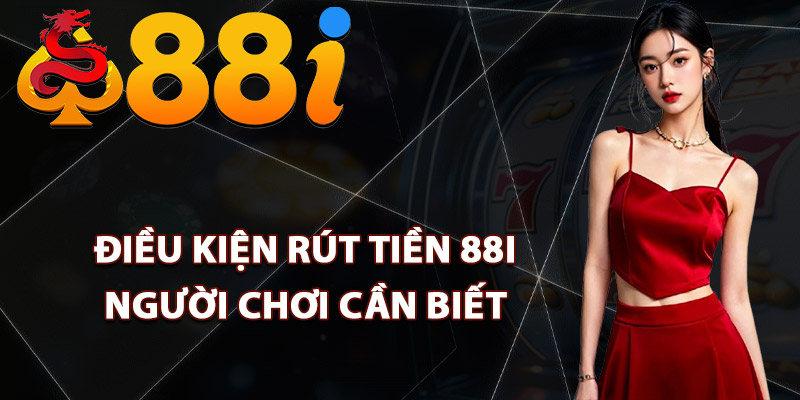 Điều kiện rút tiền 88i người chơi cần biết