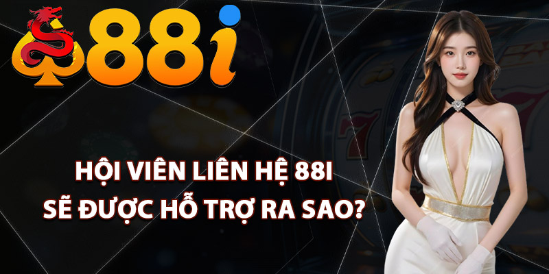 Hội viên liên hệ 88i sẽ được hỗ trợ ra sao?