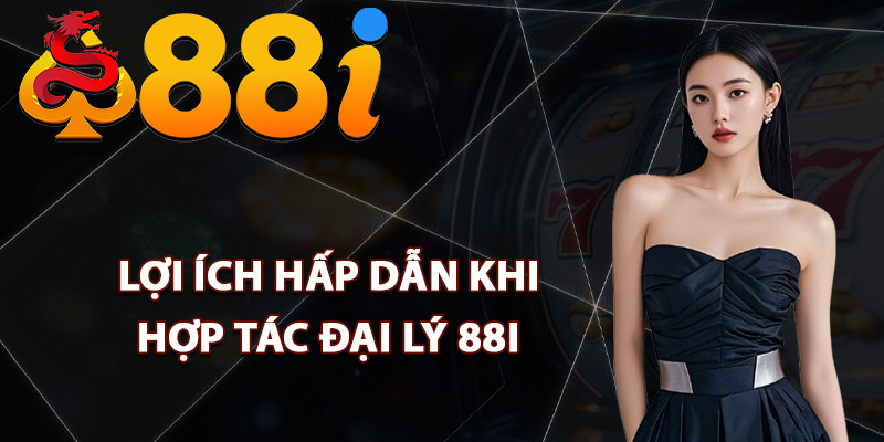 Lợi ích hấp dẫn khi hợp tác đại lý 88i