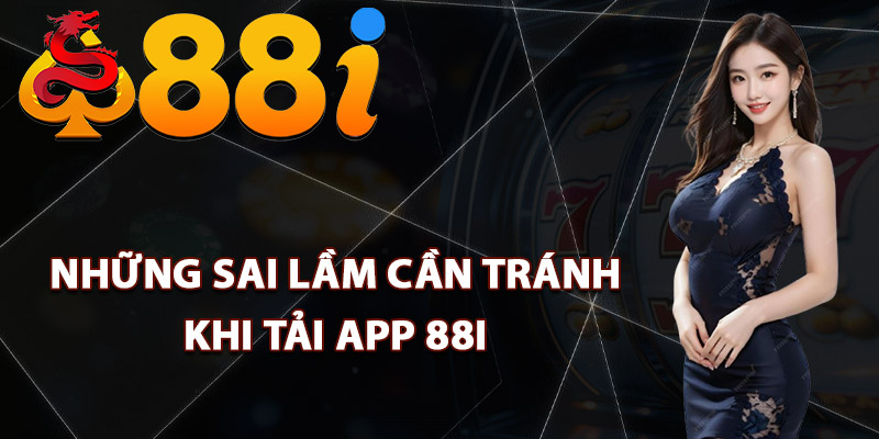 Những sai lầm cần tránh khi tải app 88i
