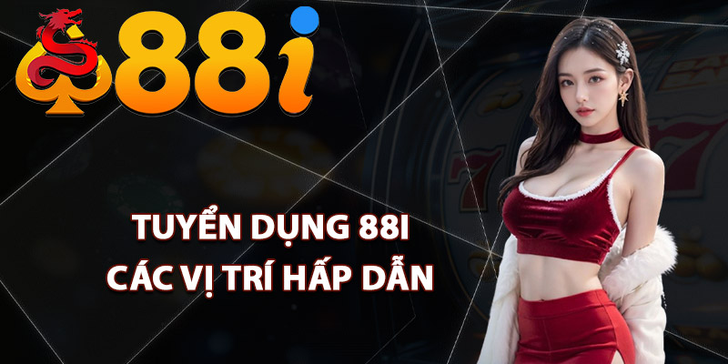 Tuyển dụng 88i các vị trí hấp dẫn