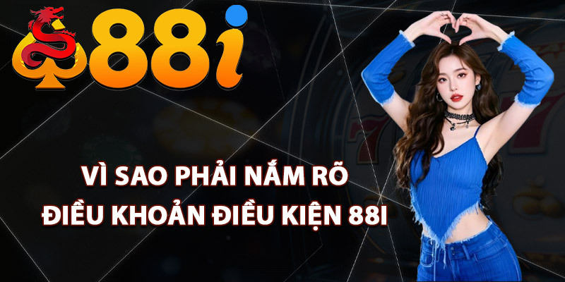 Vì sao phải nắm rõ điều khoản điều kiện 88i